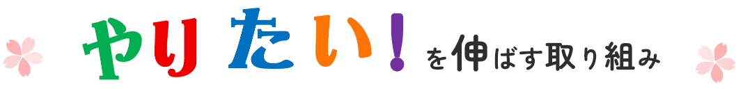 やりたい!を伸ばす取り組み